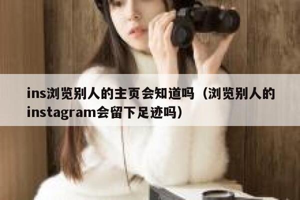 ins浏览别人的主页会知道吗（浏览别人的instagram会留下足迹吗） 第1张