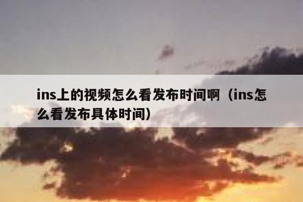 ins上的视频怎么看发布时间啊（ins怎么看发布具体时间） 第1张