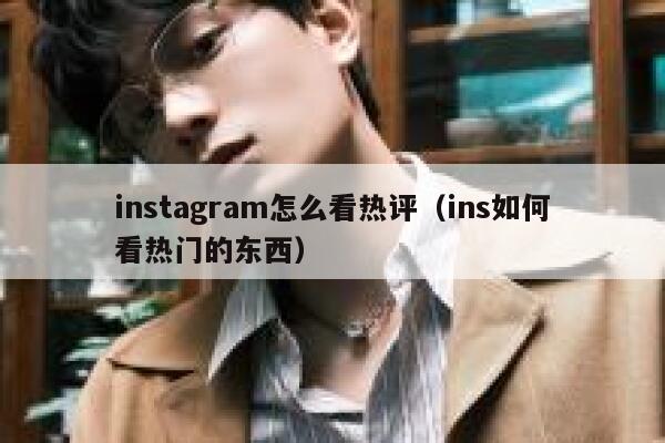 instagram怎么看热评（ins如何看热门的东西） 第1张