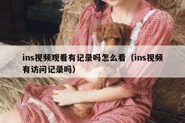 ins视频观看有记录吗怎么看（ins视频有访问记录吗） 第1张