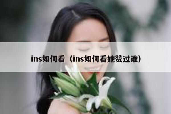 ins如何看（ins如何看她赞过谁） 第1张