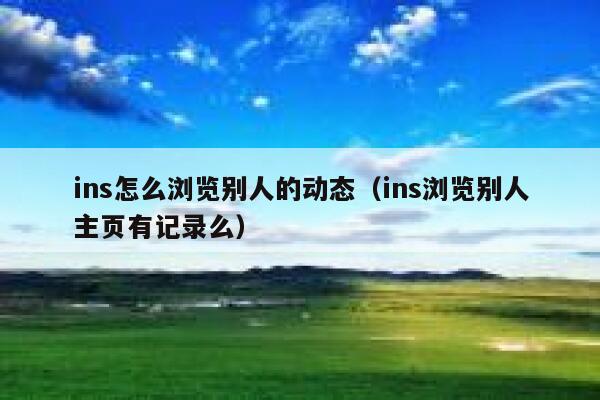 ins怎么浏览别人的动态（ins浏览别人主页有记录么） 第1张