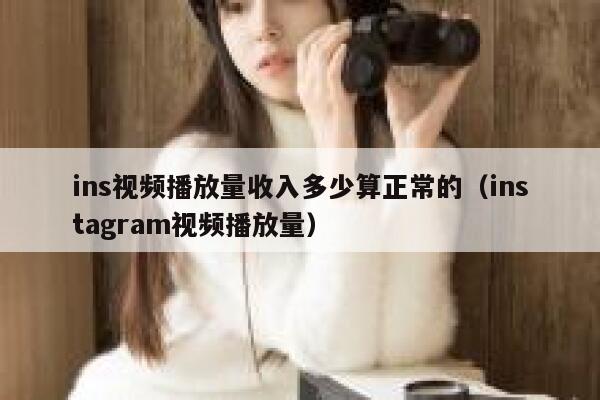 ins视频播放量收入多少算正常的（instagram视频播放量） 第1张