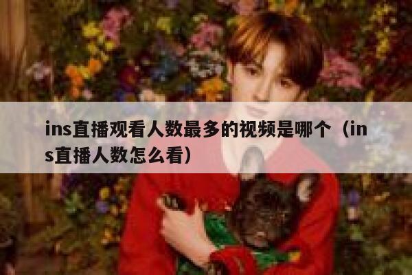 ins直播观看人数最多的视频是哪个（ins直播人数怎么看） 第1张