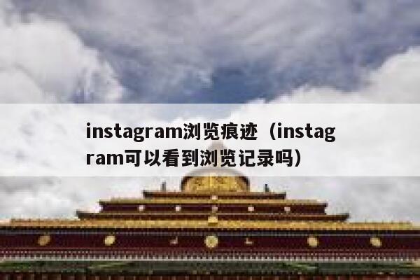 instagram浏览痕迹（instagram可以看到浏览记录吗） 第1张