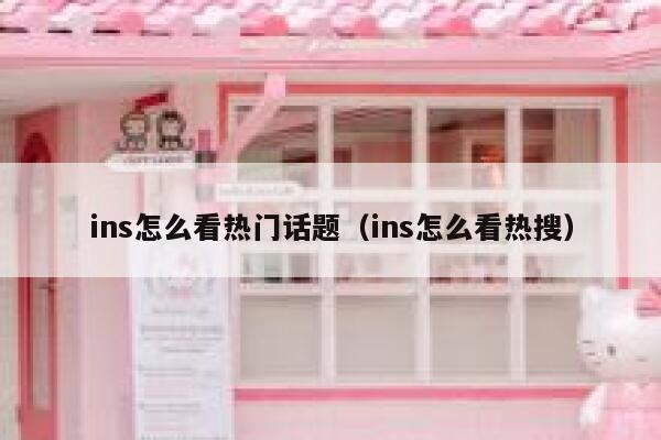 ins怎么看热门话题（ins怎么看热搜） 第1张