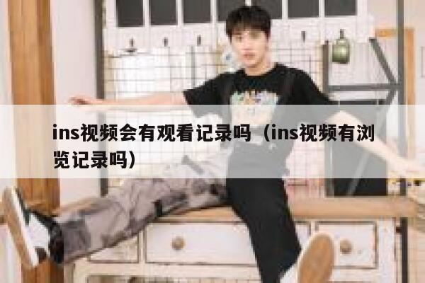 ins视频会有观看记录吗（ins视频有浏览记录吗） 第1张