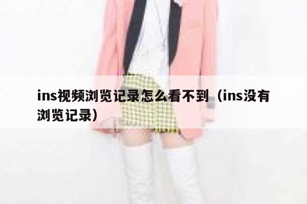 ins视频浏览记录怎么看不到（ins没有浏览记录） 第1张