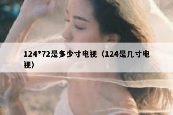 124*72是多少寸电视（124是几寸电视） 第1张