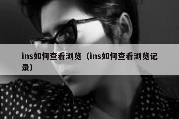 ins如何查看浏览（ins如何查看浏览记录） 第1张