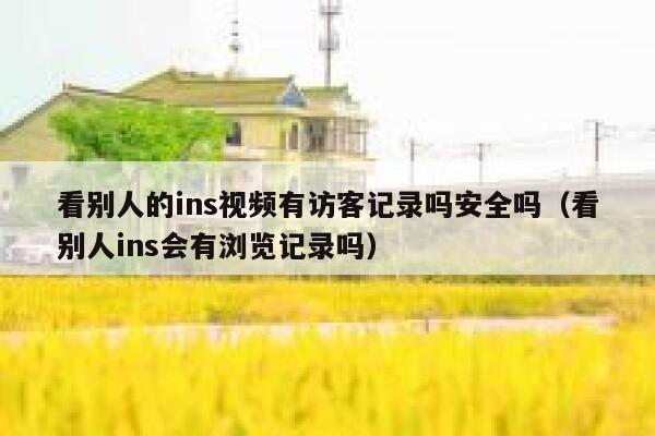 看别人的ins视频有访客记录吗安全吗（看别人ins会有浏览记录吗） 第1张
