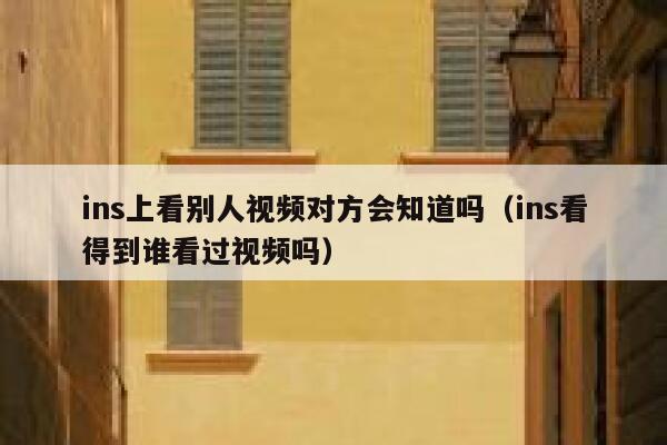 ins上看别人视频对方会知道吗（ins看得到谁看过视频吗） 第1张