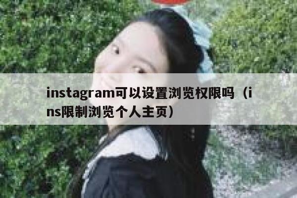 instagram可以设置浏览权限吗（ins限制浏览个人主页） 第1张