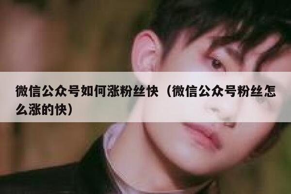 微信公众号如何涨粉丝快（微信公众号粉丝怎么涨的快） 第1张