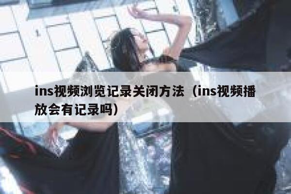 ins视频浏览记录关闭方法（ins视频播放会有记录吗） 第1张