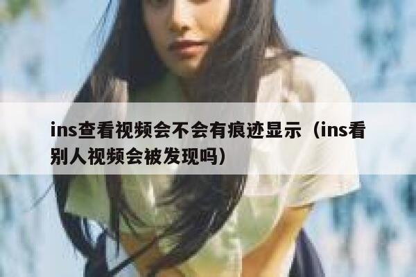 ins查看视频会不会有痕迹显示（ins看别人视频会被发现吗） 第1张