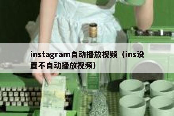 instagram自动播放视频（ins设置不自动播放视频） 第1张