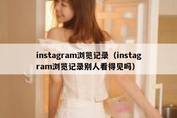 instagram浏览记录（instagram浏览记录别人看得见吗） 第1张