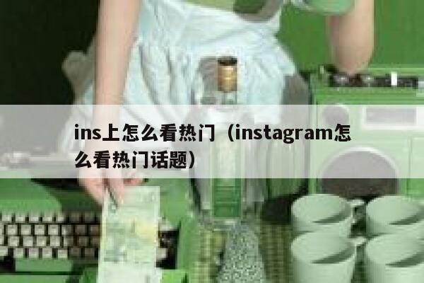 ins上怎么看热门（instagram怎么看热门话题） 第1张