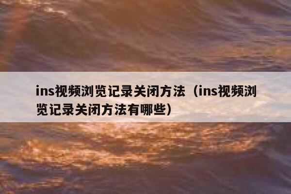ins视频浏览记录关闭方法（ins视频浏览记录关闭方法有哪些） 第1张