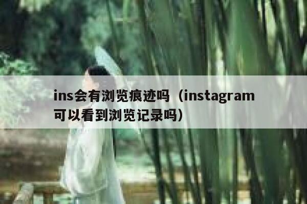 ins会有浏览痕迹吗（instagram可以看到浏览记录吗） 第1张