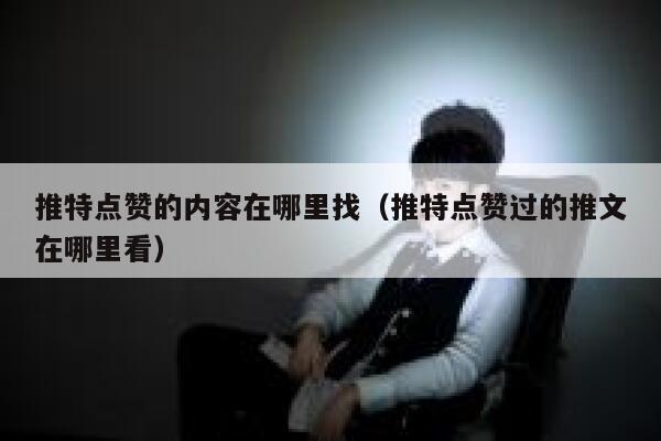推特点赞的内容在哪里找（推特点赞过的推文在哪里看） 第1张