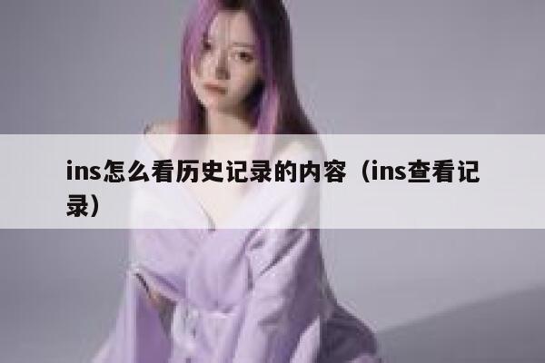 ins怎么看历史记录的内容（ins查看记录） 第1张