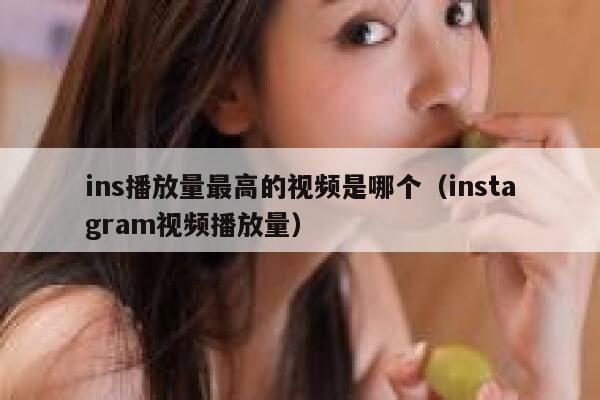ins播放量最高的视频是哪个（instagram视频播放量） 第1张