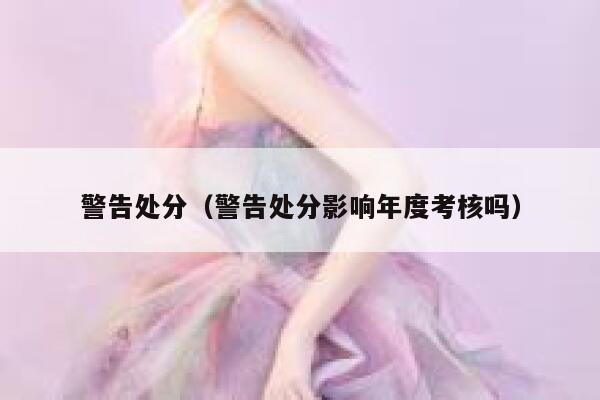 警告处分（警告处分影响年度考核吗） 第1张