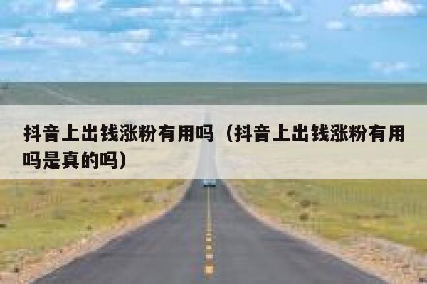 抖音上出钱涨粉有用吗（抖音上出钱涨粉有用吗是真的吗） 第1张