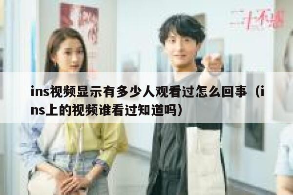 ins视频显示有多少人观看过怎么回事（ins上的视频谁看过知道吗） 第1张