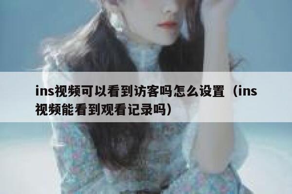 ins视频可以看到访客吗怎么设置（ins视频能看到观看记录吗） 第1张