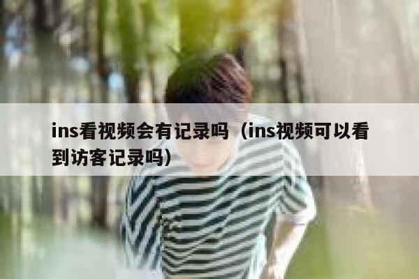 ins看视频会有记录吗（ins视频可以看到访客记录吗） 第1张