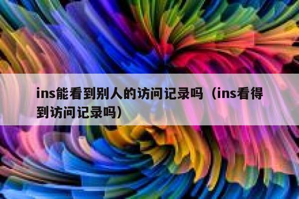 ins能看到别人的访问记录吗（ins看得到访问记录吗） 第1张