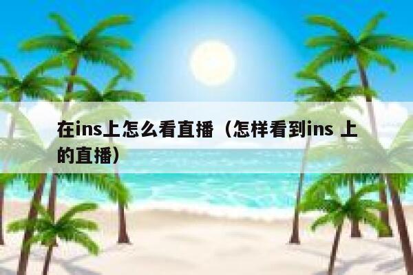 在ins上怎么看直播（怎样看到ins 上的直播） 第1张