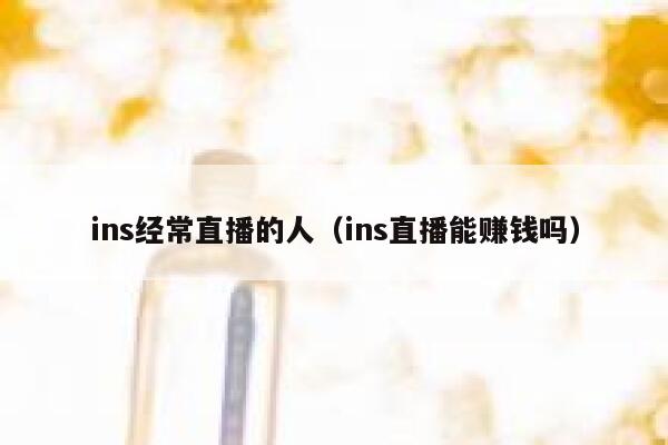 ins经常直播的人（ins直播能赚钱吗） 第1张