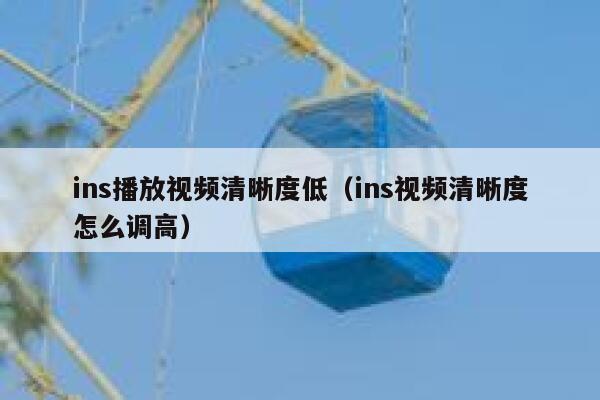 ins播放视频清晰度低（ins视频清晰度怎么调高） 第1张