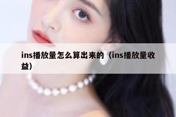 ins播放量怎么算出来的（ins播放量收益） 第1张