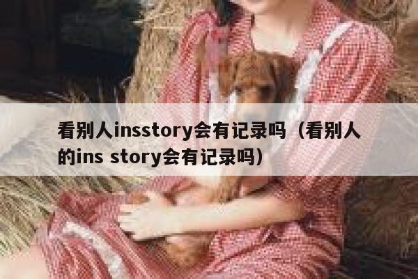看别人insstory会有记录吗（看别人的ins story会有记录吗） 第1张