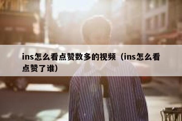 ins怎么看点赞数多的视频（ins怎么看点赞了谁） 第1张