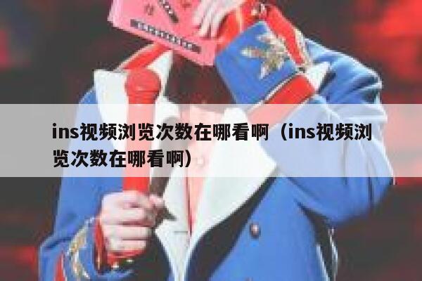 ins视频浏览次数在哪看啊（ins视频浏览次数在哪看啊） 第1张
