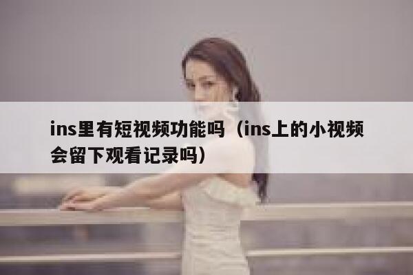 ins里有短视频功能吗（ins上的小视频会留下观看记录吗） 第1张
