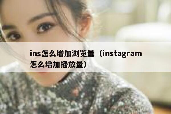 ins怎么增加浏览量（instagram怎么增加播放量） 第1张