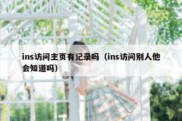 ins访问主页有记录吗（ins访问别人他会知道吗） 第1张