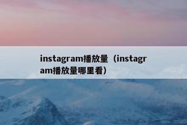 instagram播放量（instagram播放量哪里看） 第1张