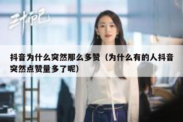 抖音为什么突然那么多赞（为什么有的人抖音突然点赞量多了呢） 第1张