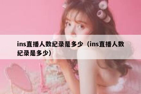 ins直播人数纪录是多少（ins直播人数纪录是多少） 第1张