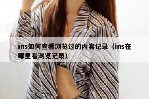 ins如何查看浏览过的内容记录（ins在哪里看浏览记录） 第1张