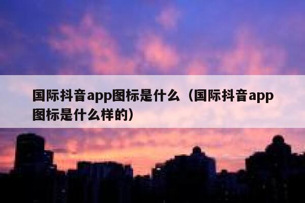 国际抖音app图标是什么（国际抖音app图标是什么样的） 第1张