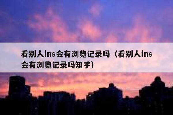 看别人ins会有浏览记录吗（看别人ins会有浏览记录吗知乎） 第1张